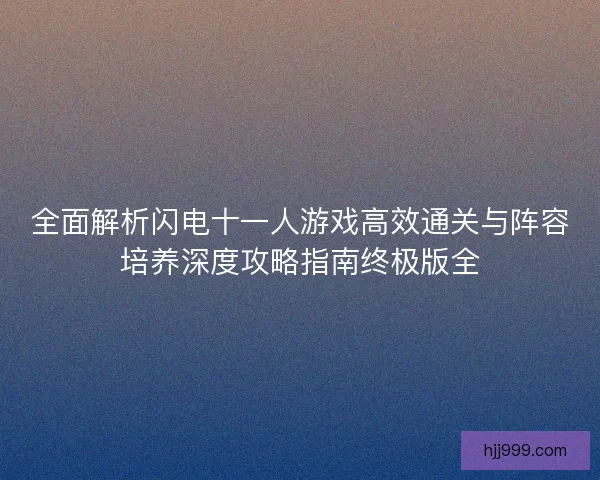 全面解析闪电十一人游戏高效通关与阵容培养深度攻略指南终极版全