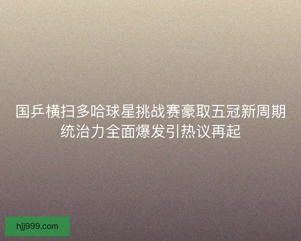 国乒横扫多哈球星挑战赛豪取五冠新周期统治力全面爆发引热议再起