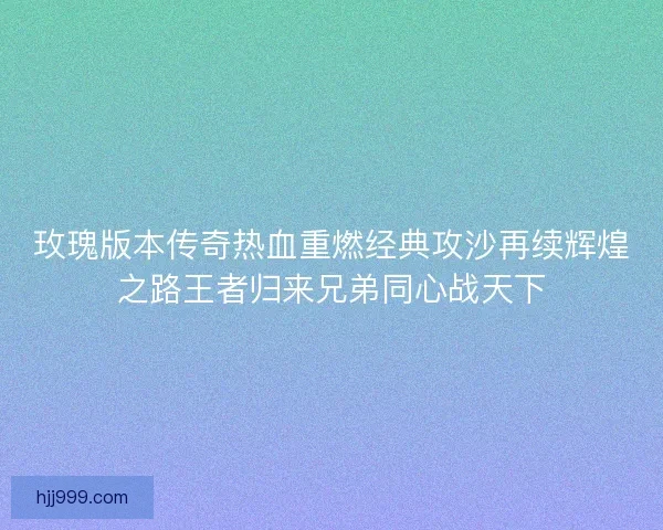 玫瑰版本传奇热血重燃经典攻沙再续辉煌之路王者归来兄弟同心战天下