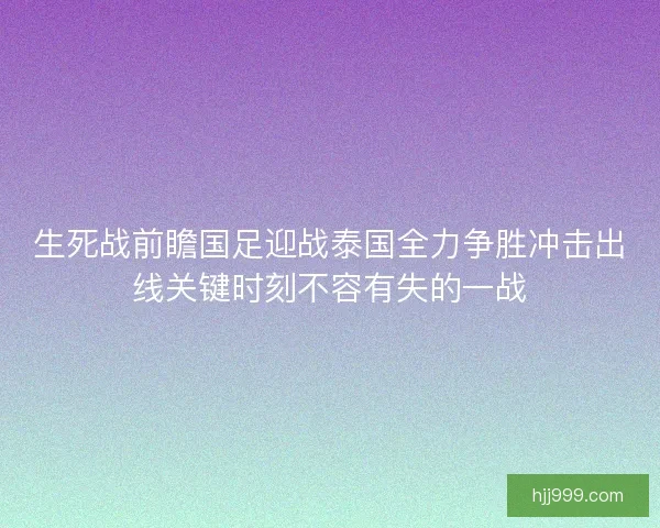 生死战前瞻国足迎战泰国全力争胜冲击出线关键时刻不容有失的一战