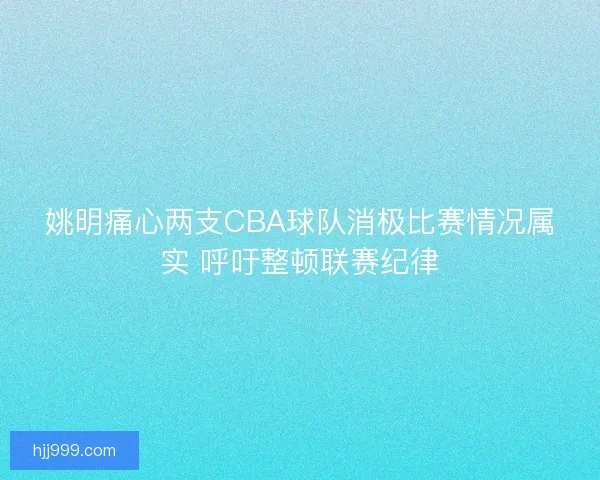 姚明痛心两支CBA球队消极比赛情况属实 呼吁整顿联赛纪律