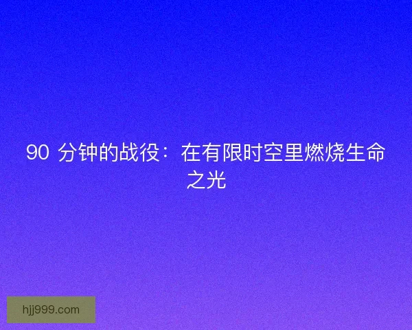 90 分钟的战役：在有限时空里燃烧生命之光