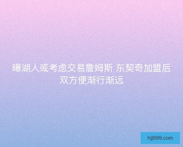 曝湖人或考虑交易詹姆斯 东契奇加盟后双方便渐行渐远