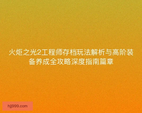 火炬之光2工程师存档玩法解析与高阶装备养成全攻略深度指南篇章